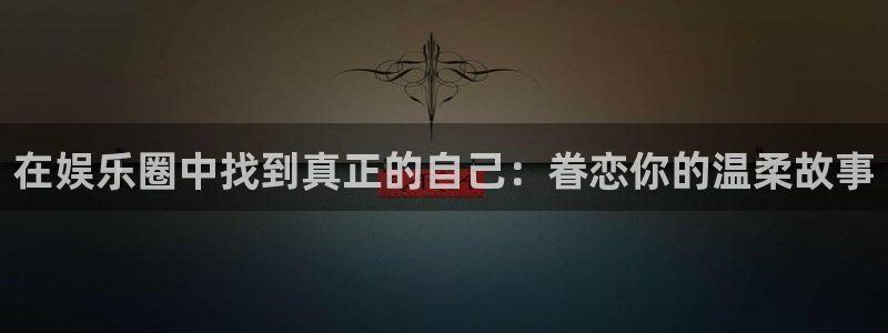 下载安装开心彩：在娱乐圈中找到真正的自己：眷恋你的温柔故事