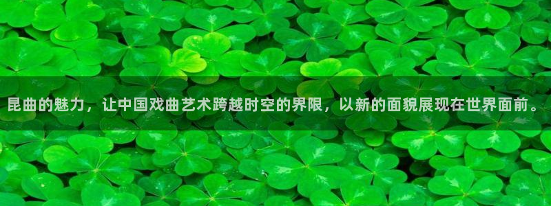 开心彩app下载：昆曲的魅力，让中国戏曲艺术跨越时空的界限，以新的面貌展现在世界面前。