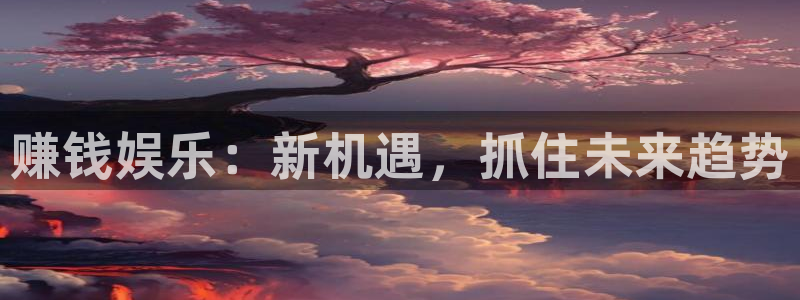 下载开心彩：赚钱娱乐：新机遇，抓住未来趋势