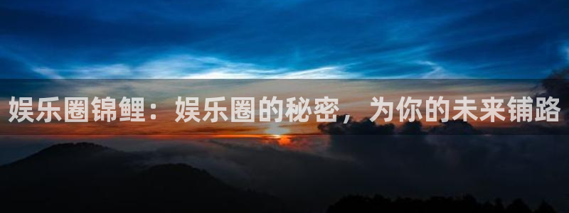 开心彩下载安装：娱乐圈锦鲤：娱乐圈的秘密，为你的未来铺路