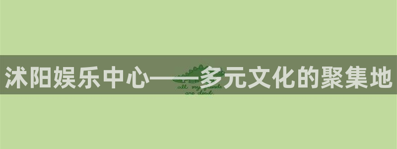 开心彩手机版：沭阳娱乐中心——多元文化的聚集地