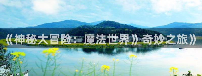 开心彩用户：《神秘大冒险：魔法世界》奇妙之旅》