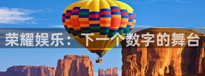 开心彩welcome购彩：荣耀娱乐：下一个数字的舞台