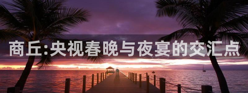 如果开心有颜色：商丘:央视春晚与夜宴的交汇点