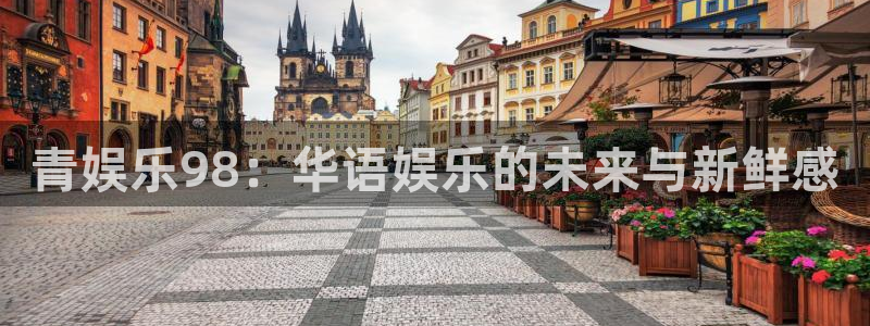 开心彩官网下载：青娱乐98：华语娱乐的未来与新鲜感