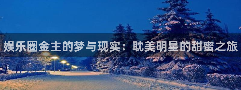 开心彩welcome购彩手机版：娱乐圈金主的梦与现实：耽美明星的甜蜜之旅